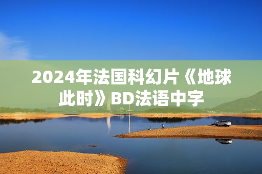 2024年法国科幻片《地球此时》BD法语中字