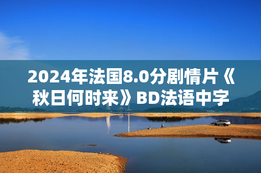 2024年法国8.0分剧情片《秋日何时来》BD法语中字