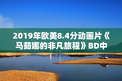 2019年欧美8.4分动画片《马茹娜的非凡旅程》BD中字
