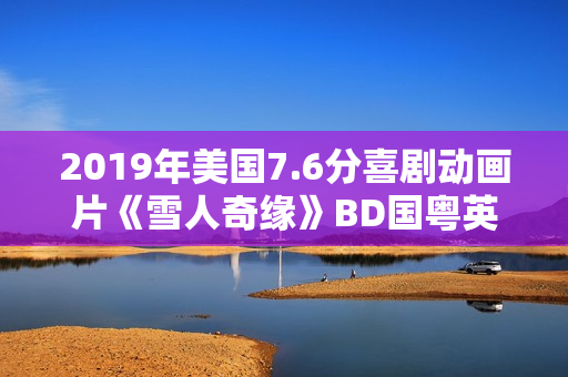 2019年美国7.6分喜剧动画片《雪人奇缘》BD国粤英三语中英双字