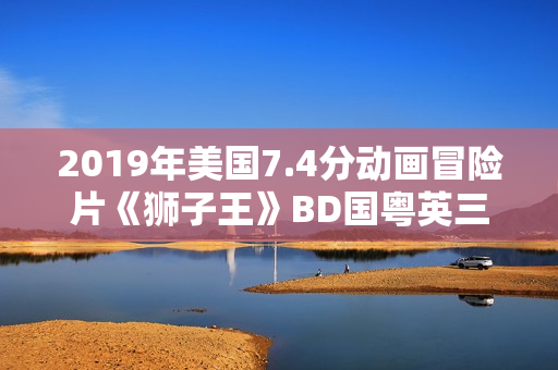2019年美国7.4分动画冒险片《狮子王》BD国粤英三语中英双字