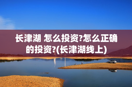 长津湖 怎么投资?怎么正确的投资?(长津湖线上)