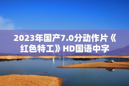 2023年国产7.0分动作片《红色特工》HD国语中字