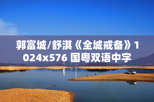 郭富城/舒淇《全城戒备》1024x576 国粤双语中字