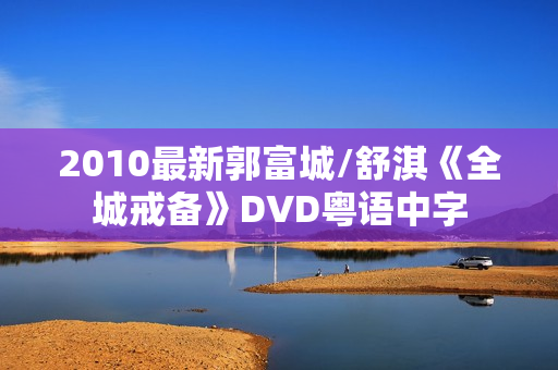 2010最新郭富城/舒淇《全城戒备》DVD粤语中字