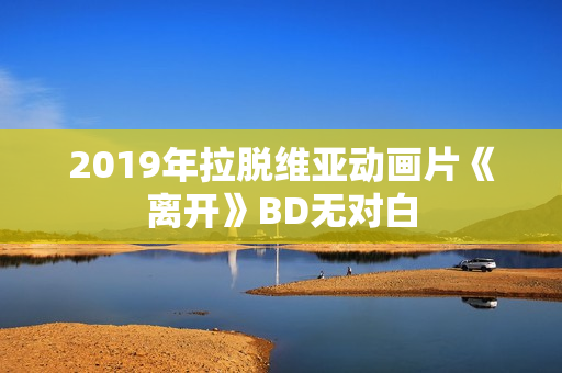 2019年拉脱维亚动画片《离开》BD无对白