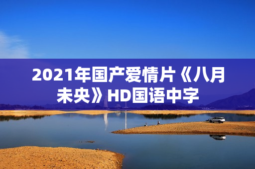 2021年国产爱情片《八月未央》HD国语中字