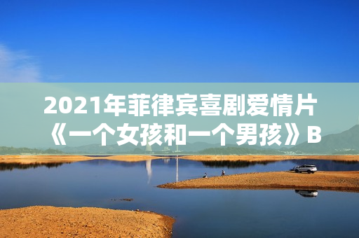 2021年菲律宾喜剧爱情片《一个女孩和一个男孩》BD他加禄语中字