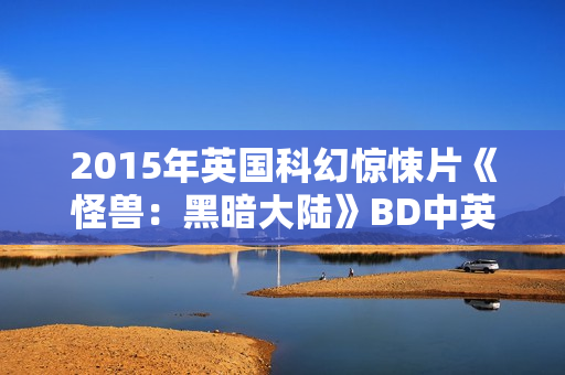 2015年英国科幻惊悚片《怪兽：黑暗大陆》BD中英双字