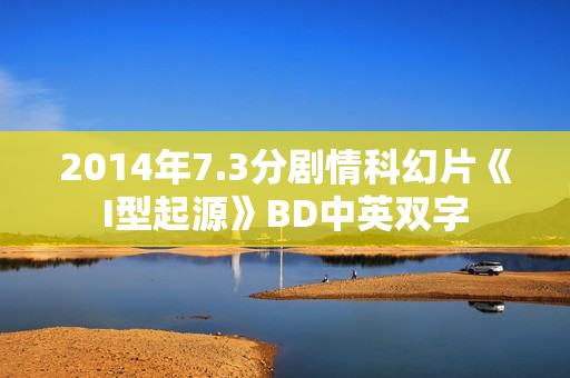 2014年7.3分剧情科幻片《I型起源》BD中英双字