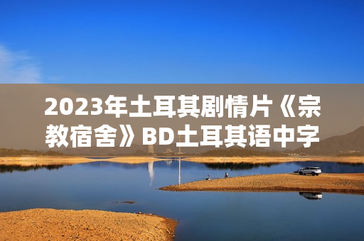 2023年土耳其剧情片《宗教宿舍》BD土耳其语中字