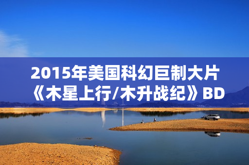 2015年美国科幻巨制大片《木星上行/木升战纪》BD国英双语双字