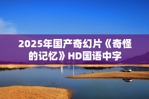 2025年国产奇幻片《奇怪的记忆》HD国语中字