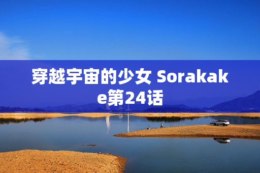 穿越宇宙的少女 Sorakake第24话