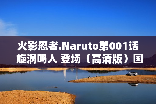 火影忍者.Naruto第001话 旋涡鸣人 登场（高清版）国日双语/中字