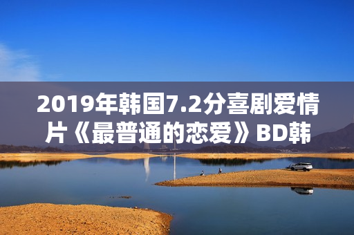 2019年韩国7.2分喜剧爱情片《最普通的恋爱》BD韩语中字