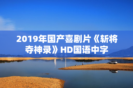 2019年国产喜剧片《斩将夺神录》HD国语中字