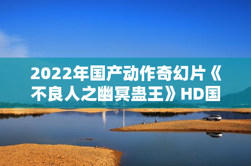 2022年国产动作奇幻片《不良人之幽冥蛊王》HD国语中字