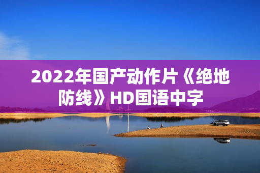 2022年国产动作片《绝地防线》HD国语中字