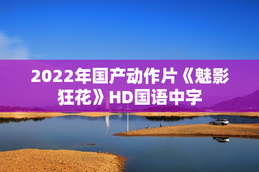 2022年国产动作片《魅影狂花》HD国语中字