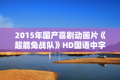 2015年国产喜剧动画片《超能兔战队》HD国语中字