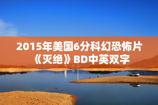 2015年美国6分科幻恐怖片《灭绝》BD中英双字