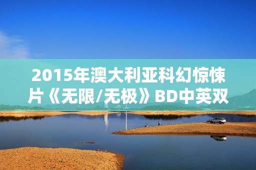 2015年澳大利亚科幻惊悚片《无限/无极》BD中英双字