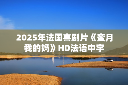 2025年法国喜剧片《蜜月我的妈》HD法语中字