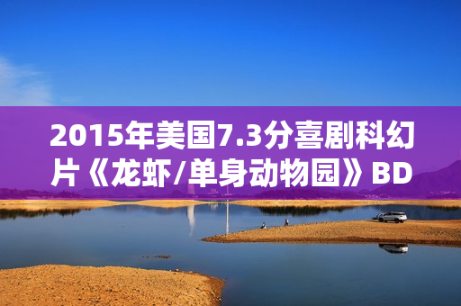 2015年美国7.3分喜剧科幻片《龙虾/单身动物园》BD中英双字