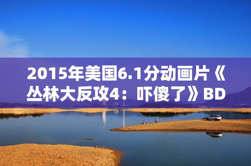 2015年美国6.1分动画片《丛林大反攻4：吓傻了》BD中英双字
