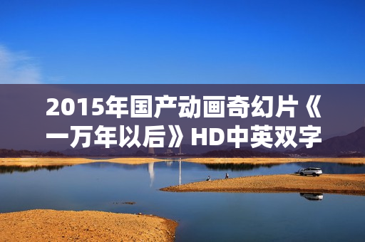 2015年国产动画奇幻片《一万年以后》HD中英双字