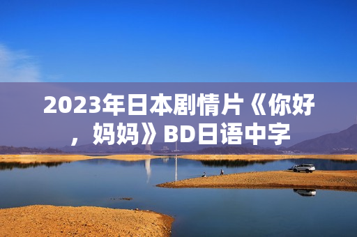 2023年日本剧情片《你好，妈妈》BD日语中字