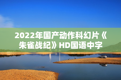 2022年国产动作科幻片《朱雀战纪》HD国语中字