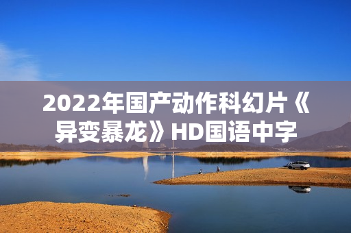 2022年国产动作科幻片《异变暴龙》HD国语中字