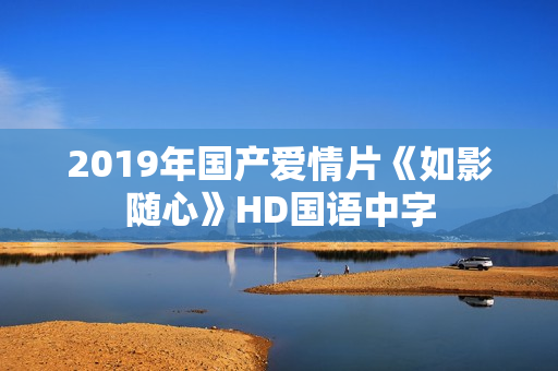 2019年国产爱情片《如影随心》HD国语中字