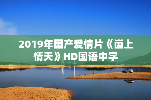 2019年国产爱情片《崮上情天》HD国语中字