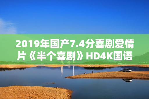 2019年国产7.4分喜剧爱情片《半个喜剧》HD4K国语中字
