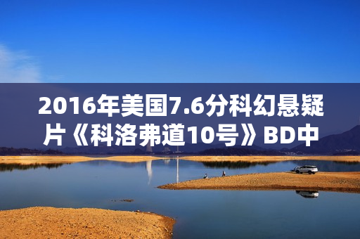 2016年美国7.6分科幻悬疑片《科洛弗道10号》BD中英双字