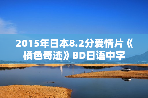 2015年日本8.2分爱情片《橘色奇迹》BD日语中字