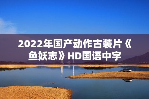 2022年国产动作古装片《鱼妖志》HD国语中字