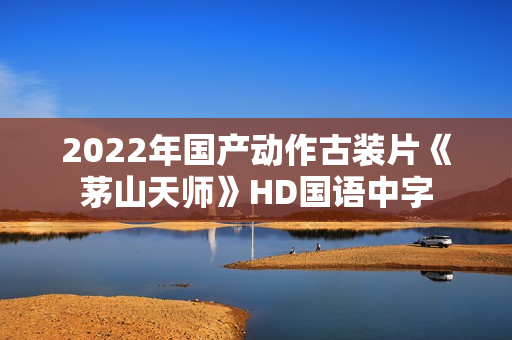 2022年国产动作古装片《茅山天师》HD国语中字