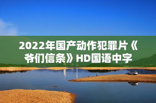 2022年国产动作犯罪片《爷们信条》HD国语中字