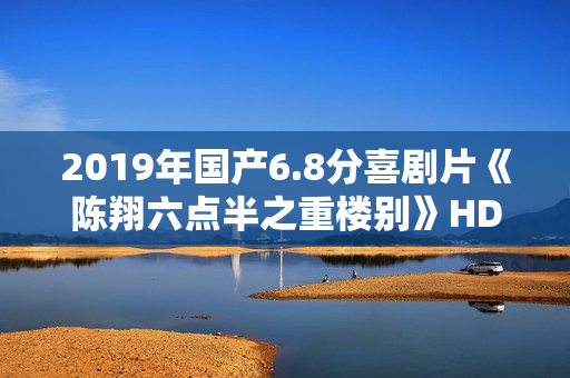 2019年国产6.8分喜剧片《陈翔六点半之重楼别》HD国语中字