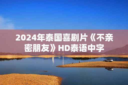 2024年泰国喜剧片《不亲密朋友》HD泰语中字