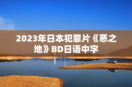 2023年日本犯罪片《恶之地》BD日语中字