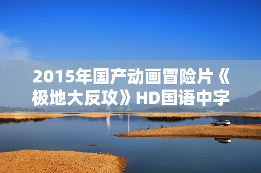 2015年国产动画冒险片《极地大反攻》HD国语中字