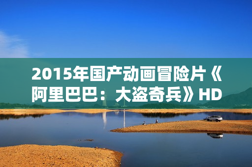 2015年国产动画冒险片《阿里巴巴：大盗奇兵》HD中英双字