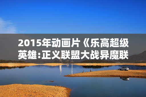 2015年动画片《乐高超级英雄:正义联盟大战异魔联盟》BD中英双字 2015年动画片《乐高超级英雄:正义联盟大战异魔联盟》BD中英双字