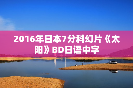 2016年日本7分科幻片《太阳》BD日语中字