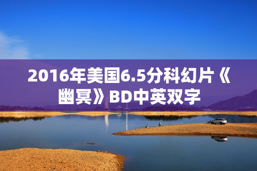 2016年美国6.5分科幻片《幽冥》BD中英双字
